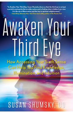 Awaken Your Third Eye: How Accessing Your Sixth Sense Can Help You Find Knowledge, Illumination, and Intuition - Susan Shumsky