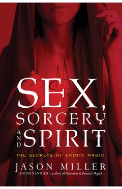Sex, Sorcery, and Spirit: The Secrets of Erotic Magic - Jason Miller