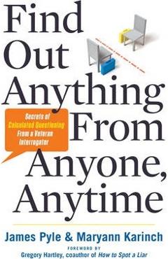 Find Out Anything from Anyone, Anytime: Secrets of Calculated Questioning from a Veteran Interrogator - James O. Pyle