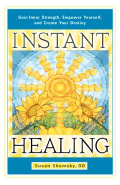 Instant Healing: Gain Inner Strength, Empower Yourself, and Create Your Destiny - Susan Shumsky