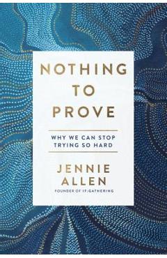 Nothing to Prove: Why We Can Stop Trying So Hard - Jennie Allen