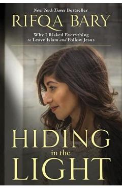 Hiding in the Light: Why I Risked Everything to Leave Islam and Follow Jesus - Rifqa Bary