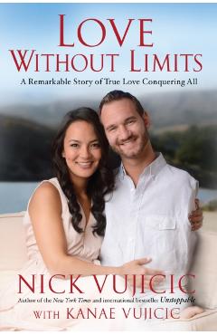 Love Without Limits: A Remarkable Story of True Love Conquering All - Nick Vujicic