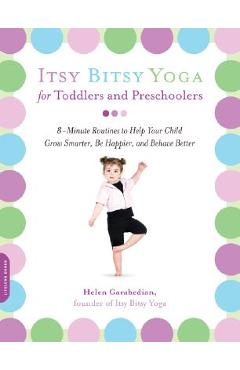 Itsy Bitsy Yoga for Toddlers and Preschoolers: 8-Minute Routines to Help Your Child Grow Smarter, Be Happier, and Behave Better - Helen Garabedian