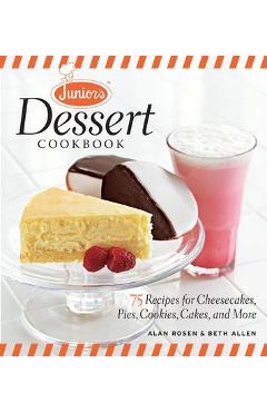 Junior\'s Dessert Cookbook: 75 Recipes for Cheesecakes, Pies, Cookies, Cakes, and More - Beth Allen