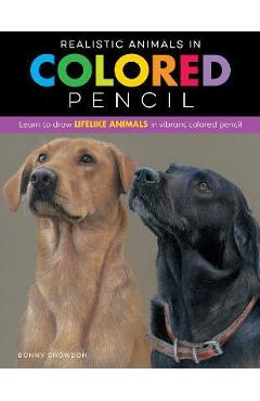 Realistic Animals in Colored Pencil: Learn to Draw Lifelike Animals in Vibrant Colored Pencil - Bonny Snowdon