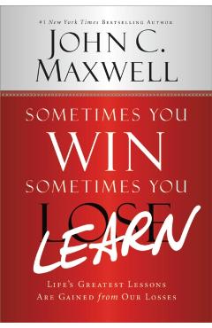 Sometimes You Win--Sometimes You Learn: Life's Greatest Lessons Are Gained from Our Losses - John C. Maxwell