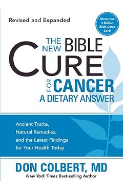 The New Bible Cure for Cancer: Ancient Truths, Natural Remedies, and the Latest Findings for Your Health Today - Don Colbert