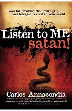Listen to Me Satan!: Keys for Breaking the Devil\'s Grip and Bringing Revival to Your World - Carlos Annacondia