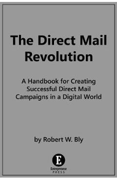 The Direct Mail Revolution: How to Create Profitable Direct Mail Campaigns in a Digital World - Robert W. Bly