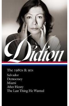 Joan Didion: The 1980s & 90s (Loa #341): Salvador / Democracy / Miami / After Henry / The Last Thing He Wanted - Joan Didion
