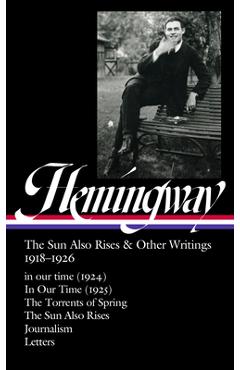 Ernest Hemingway: The Sun Also Rises & Other Writings 1918-1926 (Loa #334): In Our Time (1924) / In Our Time (1925) / The Torrents of Spring / The Sun - Ernest Hemingway