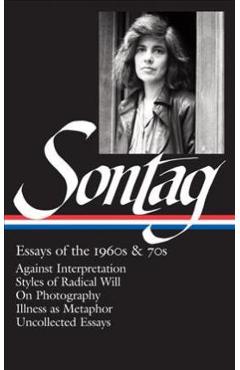Susan Sontag: Essays of the 1960s & 70s (Loa #246): Against Interpretation / Styles of Radical Will / On Photography / Illness as Metaphor / Uncollect - Susan Sontag