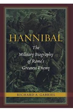 Hannibal: The Military Biography of Rome\'s Greatest Enemy - Richard A. Gabriel