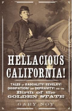 Hellacious California!: Tales of Rascality, Revelry, Dissipation, and Depravity, and the Birth of the Golden State - Gary Noy