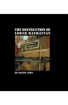 Danny Lyon: The Destruction of Lower Manhattan - Danny Lyon
