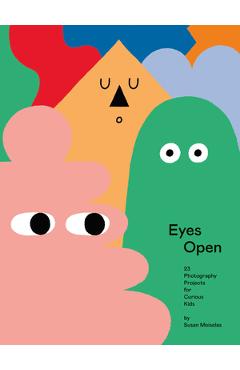 Eyes Open: 23 Photography Projects for Curious Kids - Susan Meiselas