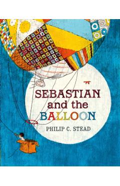 Sebastian and the Balloon: A Picture Book - Philip C. Stead