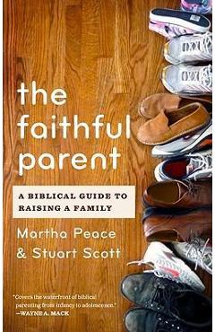 The Faithful Parent: A Biblical Guide to Raising a Family - Martha Peace