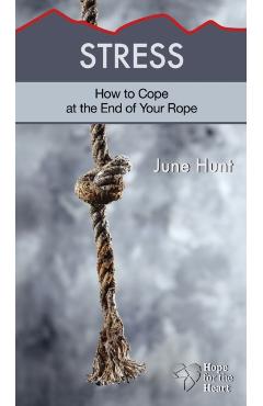 Stress: How to Cope at the End of Your Rope - June Hunt