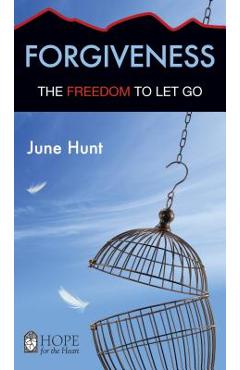 Forgiveness: The Freedom to Let Go - June Hunt