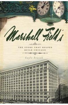 Marshall Field\'s: The Store That Helped Build Chicago - Gayle Soucek