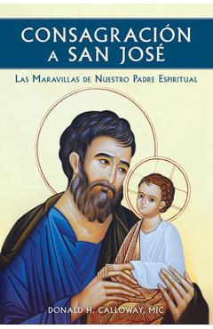 Consagracion a San Jose: Las Maravillas de Nuestro Padre Espiritual - Donald H. Calloway