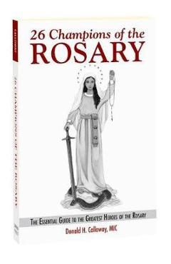 26 Champions of the Rosary: The Essential Guide to the Greatest Heroes of the Rosary - Fr Donald H. Calloway