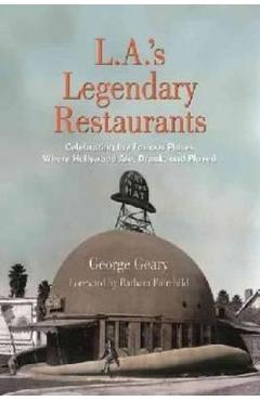 L.A.\'s Legendary Restaurants: Celebrating the Famous Places Where Hollywood Ate, Drank, and Played - George Geary
