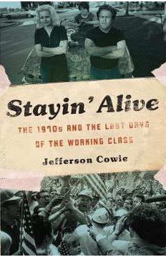 Stayin\' Alive: The 1970s and the Last Days of the Working Class - Jefferson R. Cowie