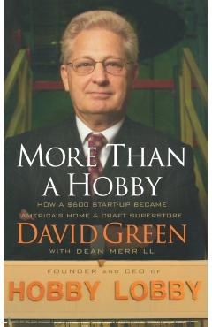 More Than a Hobby: How a $600 Start-Up Became America's Home & Craft Superstore - David Green