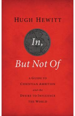 In, But Not of Revised and Updated: A Guide to Christian Ambition and the Desire to Influence the World - Hugh Hewitt