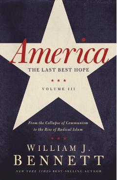 America: The Last Best Hope (Volume III): From the Collapse of Communism to the Rise of Radical Islam - William J. Bennett