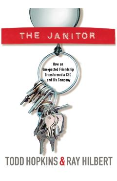 The Janitor: How an Unexpected Friendship Transformed a CEO and His Company - Todd Hopkins