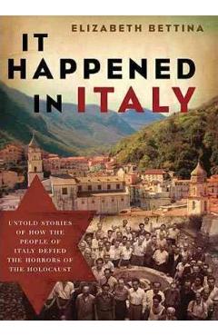 It Happened in Italy: Untold Stories of How the People of Italy Defied the Horrors of the Holocaust - Elizabeth Bettina