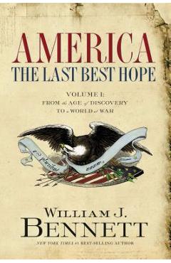 America: The Last Best Hope (Volume I): From the Age of Discovery to a World at War - William J. Bennett