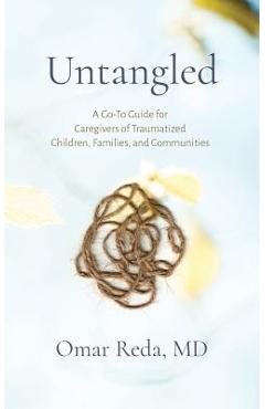 Untangled: A Go-To Guide for Caregivers of Traumatized Children, Families, and Communities - Omar Reda