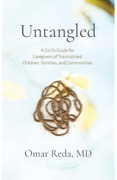 Untangled: A Go-To Guide for Caregivers of Traumatized Children, Families, and Communities - Omar Reda