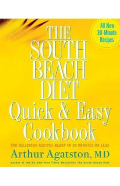 The South Beach Diet Quick and Easy Cookbook: 200 Delicious Recipes Ready in 30 Minutes or Less - Arthur Agatston