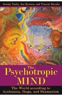 The Psychotropic Mind: The World According to Ayahuasca, Iboga, and Shamanism - Jeremy Narby