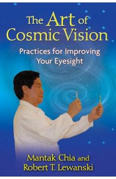 The Art of Cosmic Vision: Practices for Improving Your Eyesight - Mantak Chia
