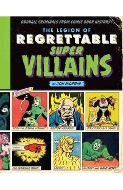 The Legion of Regrettable Supervillains: Oddball Criminals from Comic Book History - Jon Morris