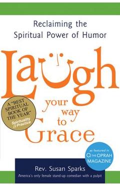Laugh Your Way to Grace: Reclaiming the Spiritual Power of Humor - Susan Sparks