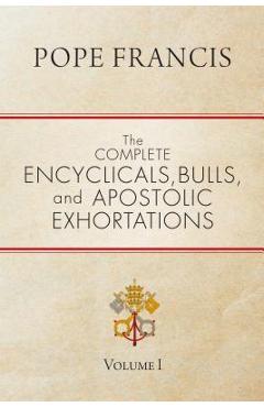 The Complete Encyclicals, Bulls, and Apostolic Exhortations: Volume 1 - Pope Francis