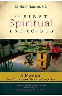 The First Spiritual Exercises: A Manual for Those Who Give the Exercises - Michael Hansen