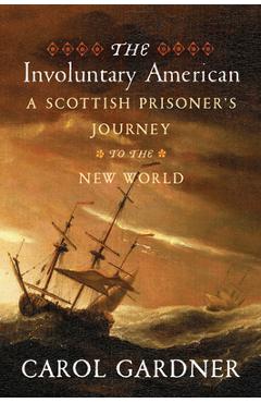 The Involuntary American: A Scottish Prisoner\'s Journey to the New World - Carol Gardner