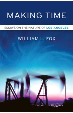 Making Time: Essays on the Nature of Los Angeles - William L. Fox