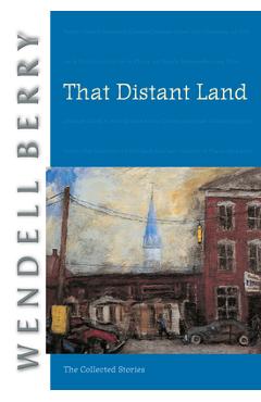 That Distant Land: The Collected Stories - Wendell Berry