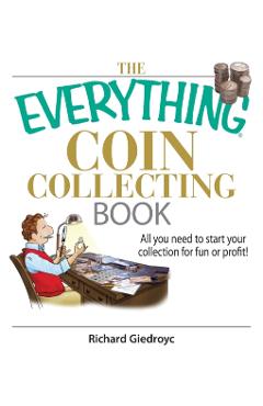 The Everything Coin Collecting Book: All You Need to Start Your Collection for Fun or Profit! - Richard Giedroyc