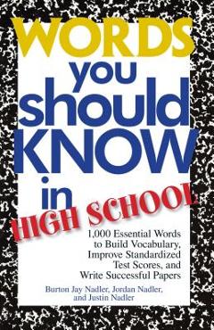 Words You Should Know in High School: 1000 Essential Words to Build Vocabulary, Improve Standardized Test Scores, and Write Successful Papers - Burton Jay Nadler